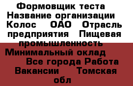 Формовщик теста › Название организации ­ Колос-3, ОАО › Отрасль предприятия ­ Пищевая промышленность › Минимальный оклад ­ 21 000 - Все города Работа » Вакансии   . Томская обл.